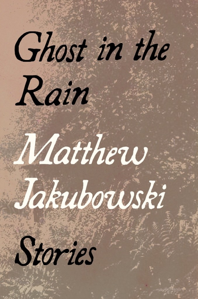 Book cover. Ghost in the Rain: Stories by Matthew Jakubowski. Background image of trees and ferns. 
